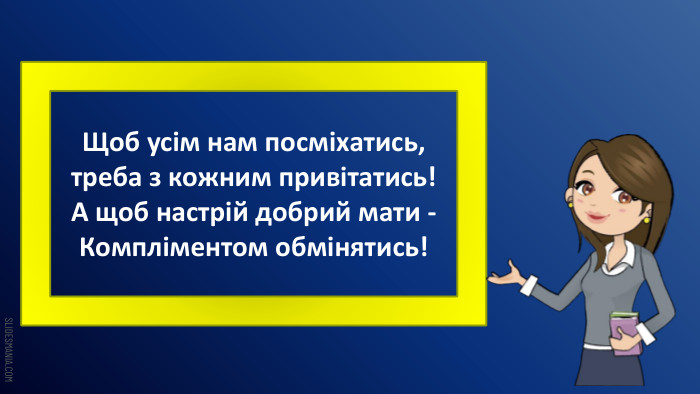 Щоб усім нам посміхатись, треба з кожним привітатись!А щоб настрій добрий мати - Компліментом обмінятись!