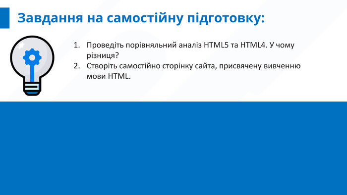 Завдання на самостійну підготовку: Проведіть порівняльний аналіз HTML5 та HTML4. У чому різниця?Створіть самостійно сторінку сайта, присвячену вивченню мови HTML.