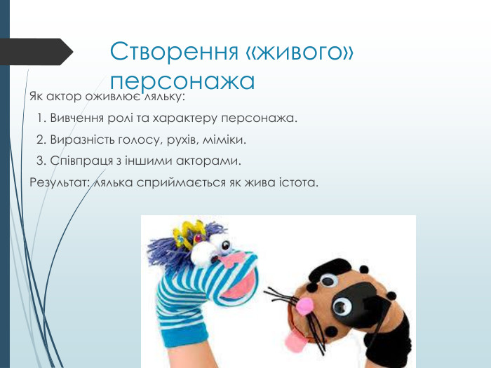 Створення «живого» персонажа. Як актор оживлює ляльку: 1. Вивчення ролі та характеру персонажа. 2. Виразність голосу, рухів, міміки. 3. Співпраця з іншими акторами. Результат: лялька сприймається як жива істота.