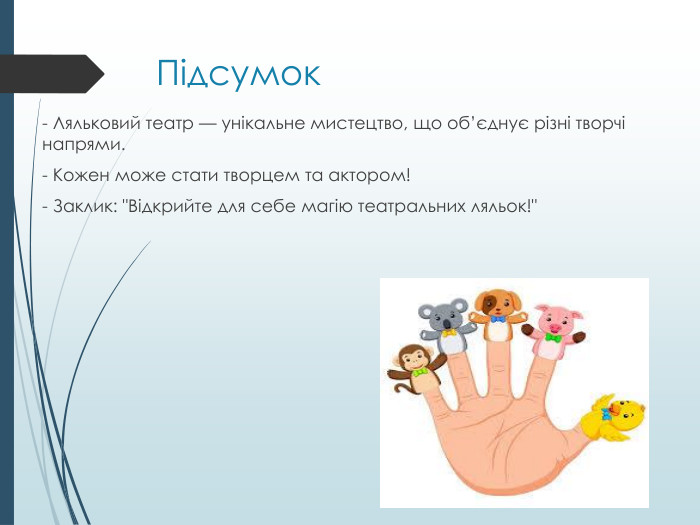 Підсумок- Ляльковий театр — унікальне мистецтво, що об’єднує різні творчі напрями.- Кожен може стати творцем та актором!- Заклик: 