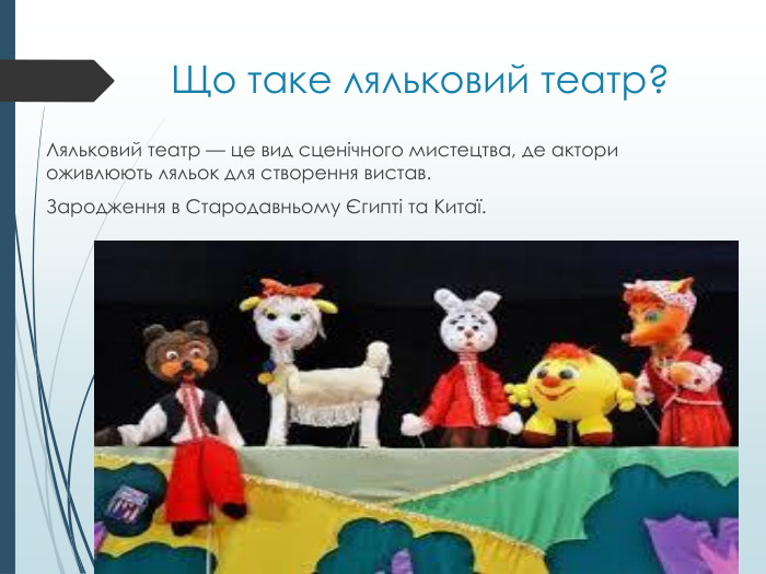 Що таке ляльковий театр?Ляльковий театр — це вид сценічного мистецтва, де актори оживлюють ляльок для створення вистав. Зародження в Стародавньому Єгипті та Китаї.