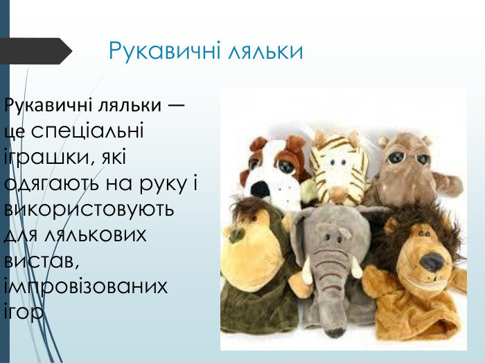 Рукавичні ляльки. Рукавичні ляльки — це спеціальні іграшки, які одягають на руку і використовують для лялькових вистав, імпровізованих ігор 