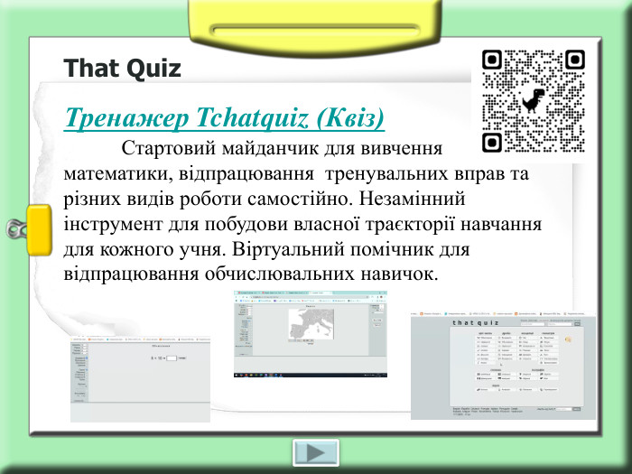 That Quiz Тренажер Tchatquiz (Квіз)            Стартовий майданчик для вивчення математики, відпрацювання  тренувальних вправ та різних видів роботи самостійно. Незамінний інструмент для побудови власної траєкторії навчання для кожного учня. Віртуальний помічник для відпрацювання обчислювальних навичок. 