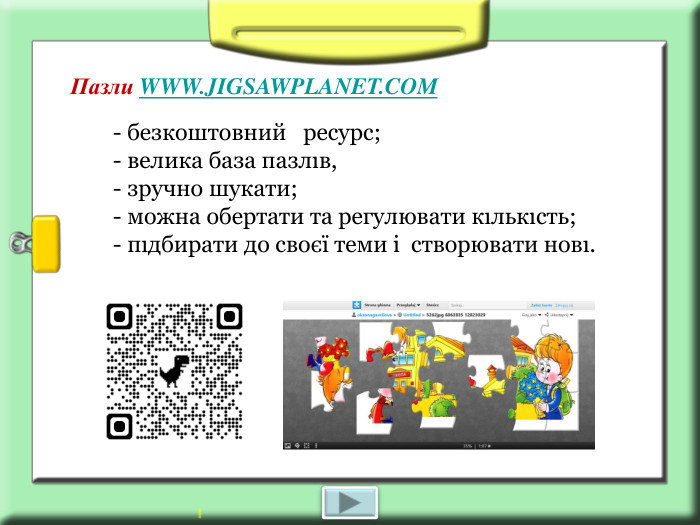 Пазли WWW.JIGSAWPLANET.COM    - безкоштовний   ресурс;   - велика база пазлıв,     - зручно шукати;     - можна обертати та регулювати кıлькıсть;   - пıдбирати до своєї теми і  створювати новı.  