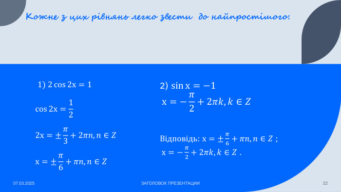 Кожне з цих рівнянь легко звести до найпростішого:  1) 2cos2х=1cos2х=122х=±𝜋3+2𝜋𝑛, 𝑛∈𝑍х=±𝜋6+𝜋𝑛, 𝑛∈𝑍 07.03.2025 ЗАГОЛОВОК ПРЕЗЕНТАЦИИ222) sinх=−1х=−𝜋2+2𝜋𝑘, 𝑘∈𝑍 Відповідь: х=±𝜋6+𝜋𝑛, 𝑛∈𝑍 ; х=−𝜋2+2𝜋𝑘, 𝑘∈𝑍 . 