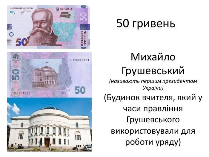Михайло Грушевський(називають першим президентом України)(Будинок вчителя, який у часи правління Грушевського використовували для роботи уряду)50 гривень