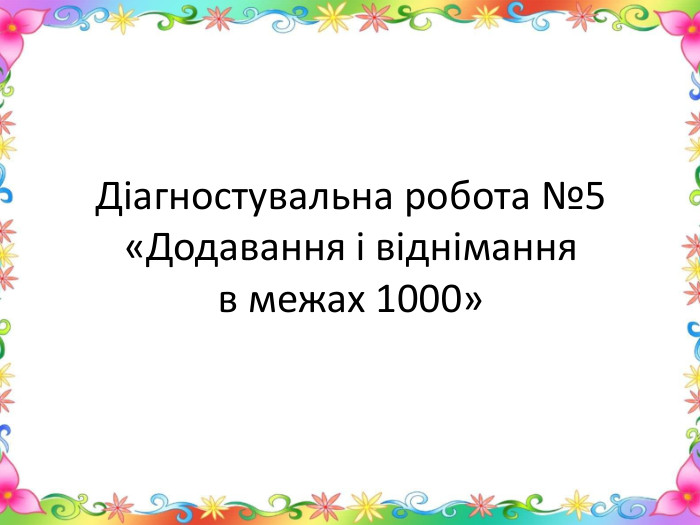 Діагностувальна робота №5«Додавання і віднімання в межах 1000»