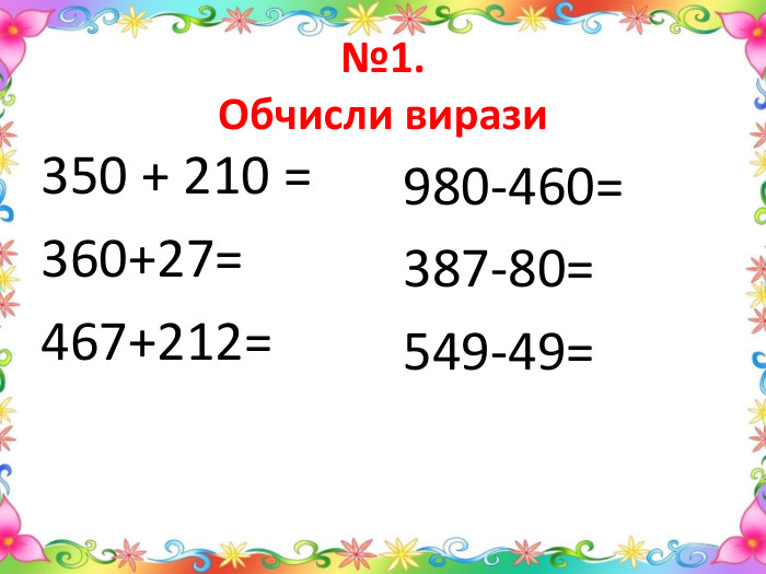 №1. Обчисли вирази350 + 210 =360+27=467+212=980-460=387-80=549-49=
