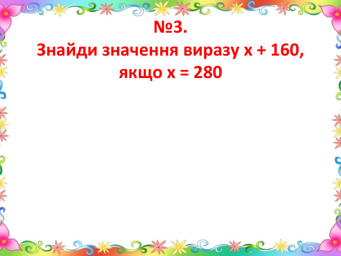№3. Знайди значення виразу х + 160, якщо х = 280