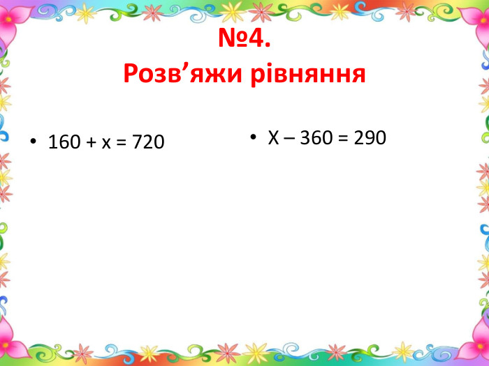 №4. Розв’яжи рівняння160 + х = 720 Х – 360 = 290