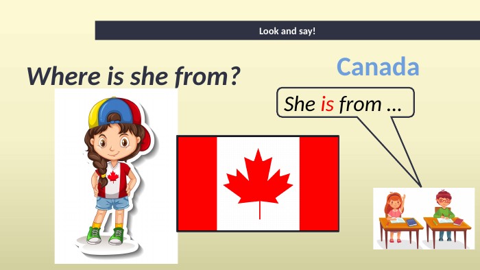 Where is she from?Look and say!She is from … Canada