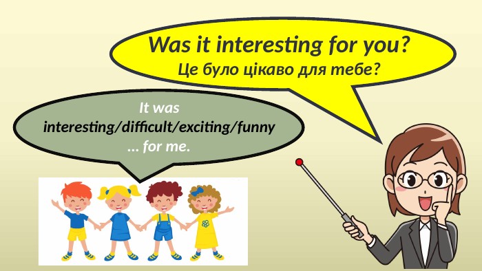 Was it interesting for you?Це було цікаво для тебе?It was interesting/difficult/exciting/funny… for me.