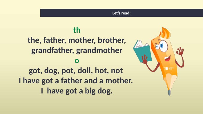 Let’s read!ththe, father, mother, brother, grandfather, grandmotherogot, dog, pot, doll, hot, not I have got a father and a mother. I have got a big dog.