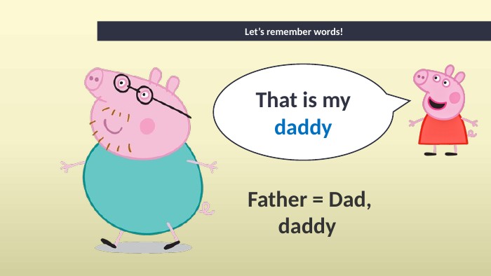 That is mydaddy. Father = Dad, daddy Let’s remember words!