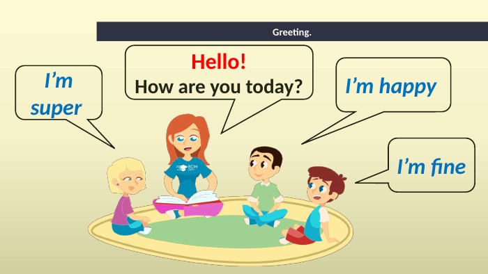 Greeting. Hello!How are you today?I’m happy I’m fine I’m super 