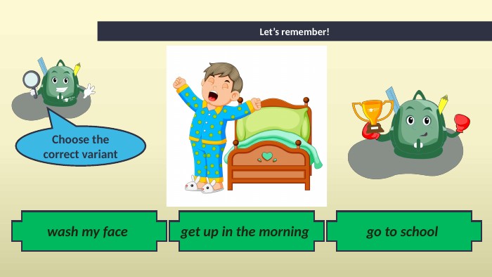 go to school Let’s remember!wash my face get up in the morning Choose the correct variant