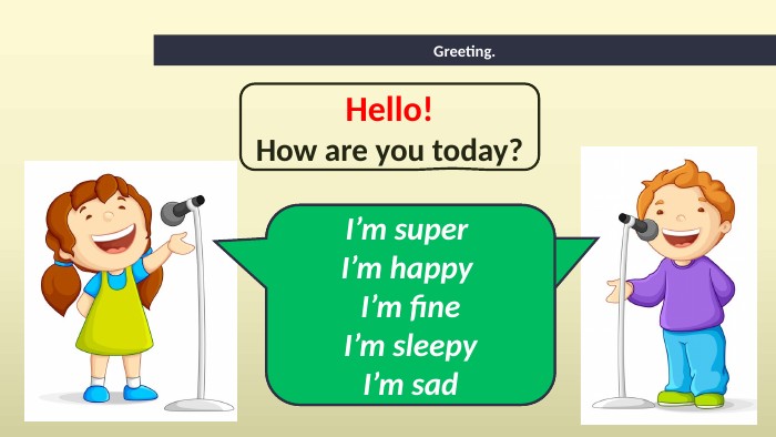 Greeting. Hello!How are you today?I’m super I’m happy I’m fine. I’m sleepy. I’m sad