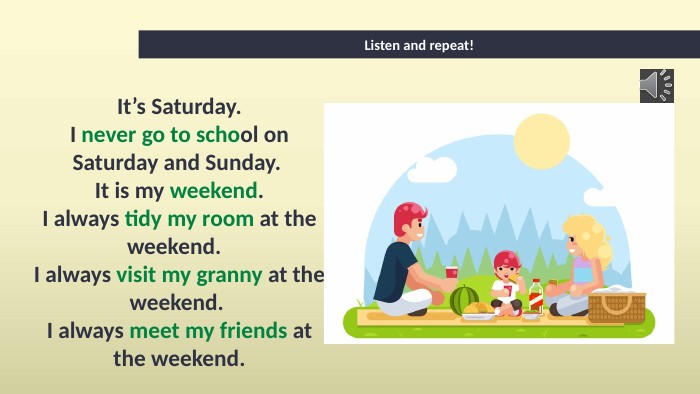 Listen and repeat!It’s Saturday. I never go to school on Saturday and Sunday. It is my weekend. I always tidy my room at the weekend. I always visit my granny at the weekend. I always meet my friends at the weekend.