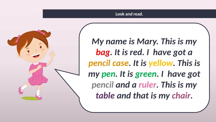 Look and read. My name is Mary. This is my bag. It is red. I have got a pencil case. It is yellow. This is my pen. It is green. I have got pencil and a ruler. This is my table and that is my chair.style.text. Decoration. Underline