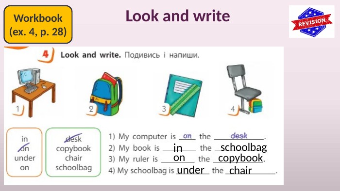 Look and write. Workbook(ex. 4, p. 28)inschoolbagoncopybookunderchair