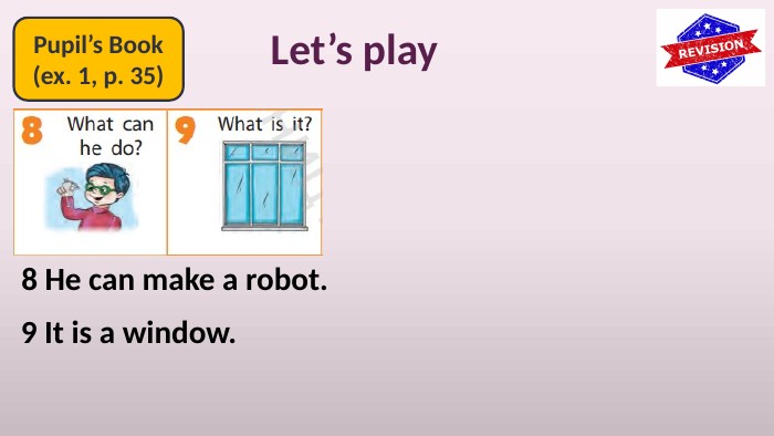 Pupil’s Book(ex. 1, p. 35)Let’s play8 He can make a robot.9 It is a window.