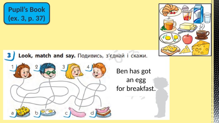 Pupil’s Book(ex. 3, p. 37)Ben has got an egg for breakfast.