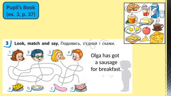 Pupil’s Book(ex. 3, p. 37)Olga has got a sausage for breakfast.
