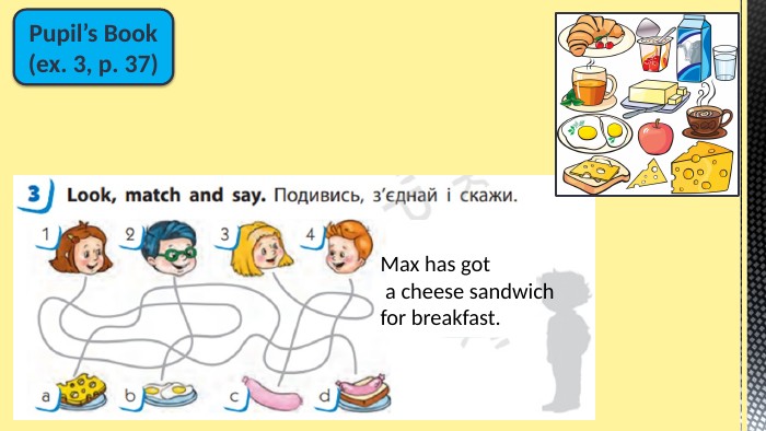 Pupil’s Book(ex. 3, p. 37)Max has got a cheese sandwich for breakfast.
