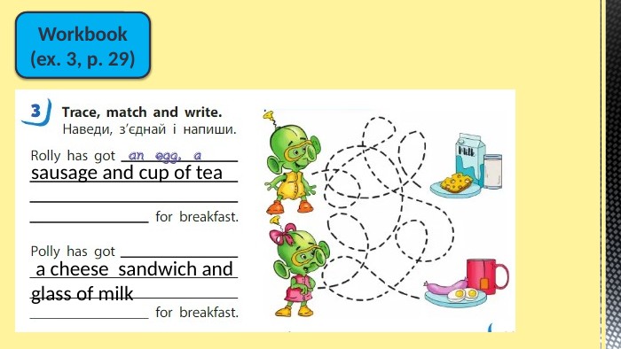 Workbook(ex. 3, p. 29)sausage and cup of tea a cheese sandwich andglass of milk