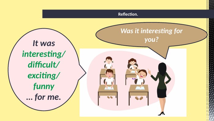 Was it interesting for you?Reflection. It was interesting/difficult/exciting/funny… for me.