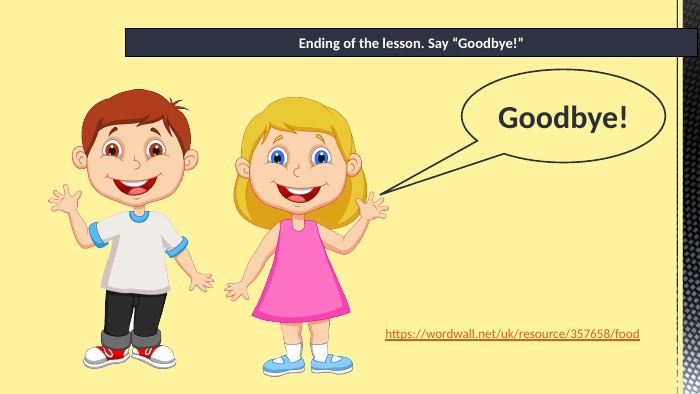 Ending of the lesson. Say “Goodbye!”Goodbye!https://wordwall.net/uk/resource/357658/food