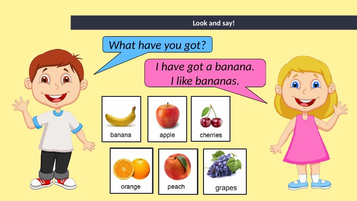 Look and say!What have you got?I have got a banana. I like bananas.