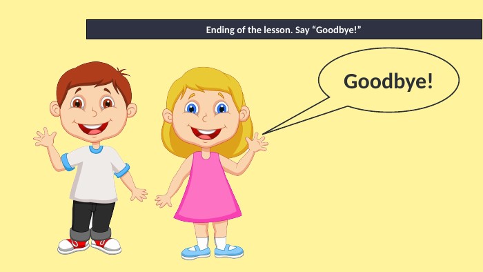 Ending of the lesson. Say “Goodbye!”Goodbye!