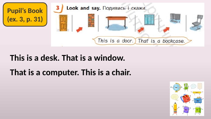 Pupil’s Book(ex. 3, p. 31)This is a desk. That is a window. That is a computer. This is a chair.