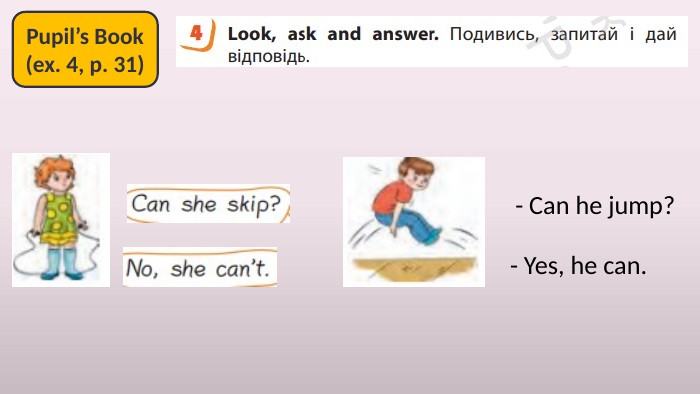 Pupil’s Book(ex. 4, p. 31)- Can he jump? - Yes, he can. 