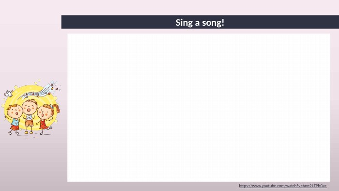 Sing a song!https://www.youtube.com/watch?v=Ann91 TPh. Oxc 