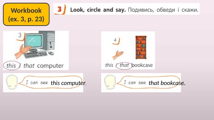Workbook(ex. 3, p. 23)this computer.that bookcase.
