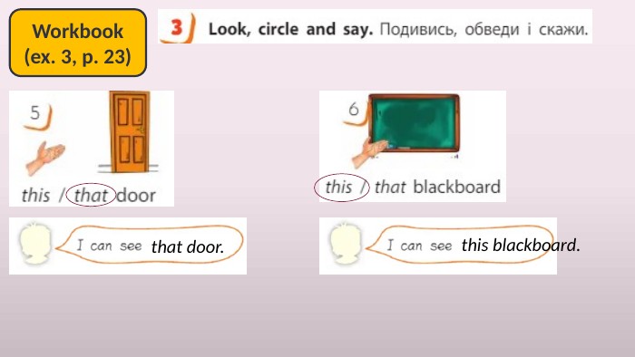Workbook(ex. 3, p. 23)that door.this blackboard.