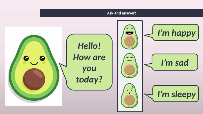 Ask and answer! I’m happy I’m sad I’m sleepy. Hello!How are you today?