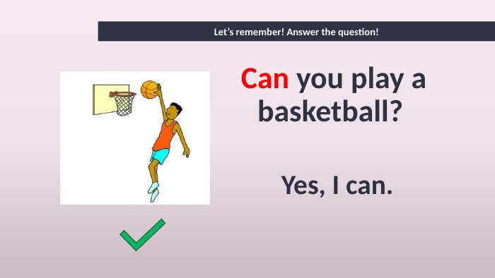 Can you play a basketball? Yes, I can. Let’s remember! Answer the question!