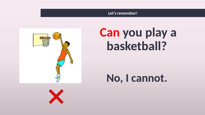 Let’s remember!Can you play a basketball? No, I cannot. 