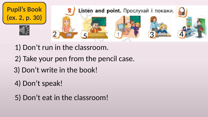 Pupil’s Book(ex. 2, p. 30)1) Don’t run in the classroom.2) Take your pen from the pencil case. 523) Don’t write in the book! 34) Don’t speak! 45) Don’t eat in the classroom!