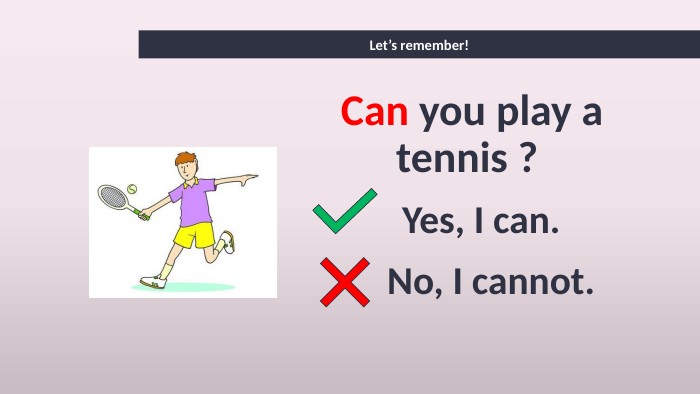 Let’s remember!Can you play a tennis ? Yes, I can. No, I cannot. 