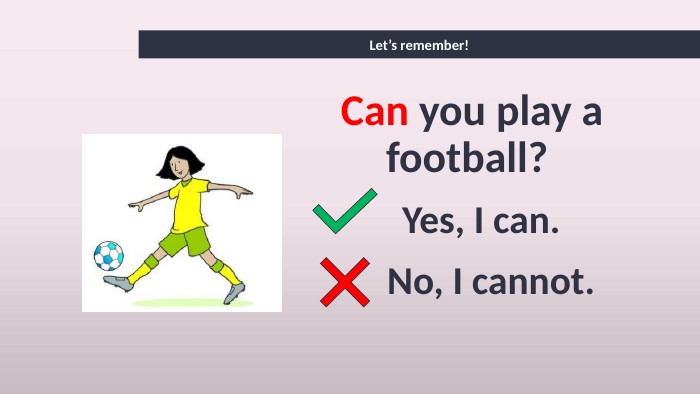 Let’s remember!Can you play a football? Yes, I can. No, I cannot. 