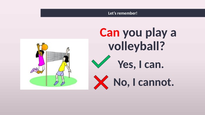 Let’s remember!Can you play a volleyball? Yes, I can. No, I cannot. 