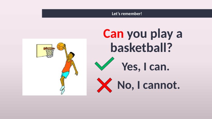 Let’s remember!Can you play a basketball? Yes, I can. No, I cannot. 