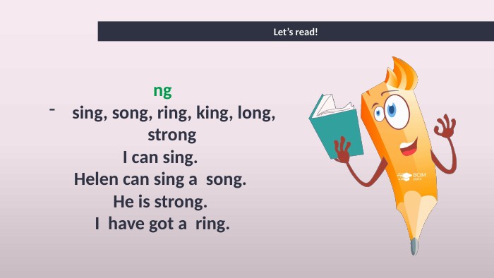 Let’s read!ngsing, song, ring, king, long, strong I can sing. Helen can sing a song. He is strong. I have got a ring.