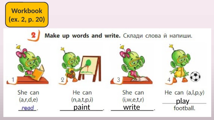 Make up words and write. Workbook(ex. 2, p. 20)paintwriteplay