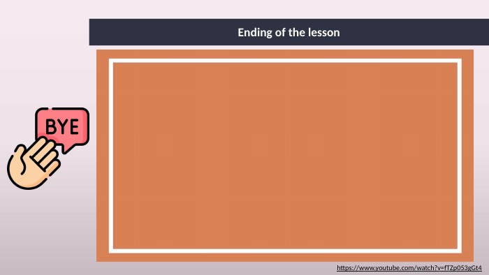 Ending of the lessonhttps://www.youtube.com/watch?v=f. TZp053g. Gt4 