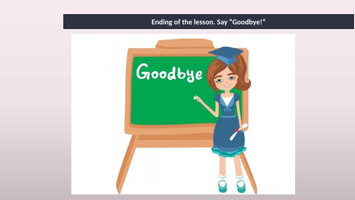 Ending of the lesson. Say “Goodbye!”